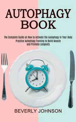 Książka o autofagii: Kompletny przewodnik po tym, jak aktywować autofagię w organizmie (Practice Autophagy Training to Build Muscle and Prom - Autophagy Book: The Complete Guide on How to Activate the Autophagy in Your Body (Practice Autophagy Training to Build Muscle and Prom