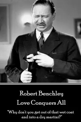 Robert Benchley - Miłość zwycięża wszystko: Dlaczego nie wyjdziesz z tego mokrego płaszcza i nie napijesz się wytrawnego martini?