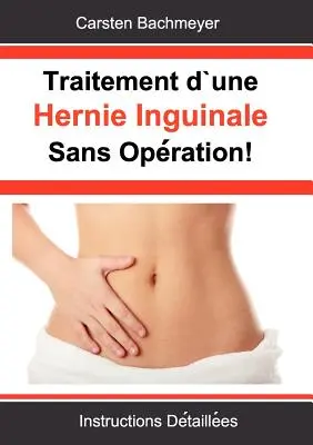 Traitement d'une Hernie Inguinale Sans Opration!: Instructions Dtailles