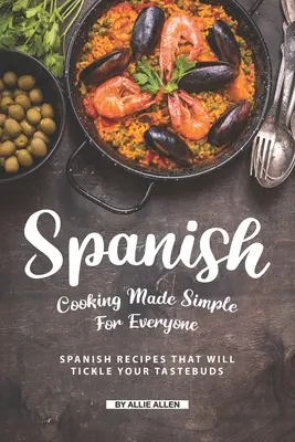 Hiszpańska kuchnia prosta dla każdego: hiszpańskie przepisy, które połaskoczą twoje kubki smakowe - Spanish Cooking Made Simple for Everyone: Spanish Recipes That Will Tickle Your Tastebuds