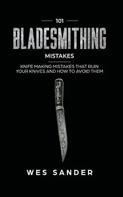 101 błędów kowalskich: Błędy w produkcji noży, które rujnują twoje noże i jak ich unikać - 101 Bladesmithing Mistakes: Knife Making Mistakes That Ruin Your Knives and How to Avoid Them
