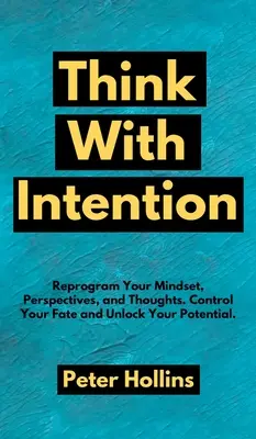 Myśl z intencją: Przeprogramuj swój sposób myślenia, perspektywy i myśli. Kontroluj swój los i uwolnij swój potencjał. - Think With Intention: Reprogram Your Mindset, Perspectives, and Thoughts. Control Your Fate and Unlock Your Potential.