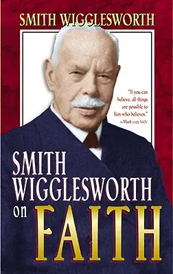 Smith Wigglesworth o wierze - Smith Wigglesworth on Faith