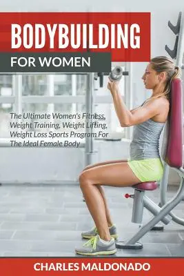 Kulturystyka dla kobiet: The Ultimate Women's Fitness, Weight Training, Weight Lifting, Weight Loss Sports Program For The Ideal Female Body. - Bodybuilding For Women: The Ultimate Women's Fitness, Weight Training, Weight Lifting, Weight Loss Sports Program For The Ideal Female Body