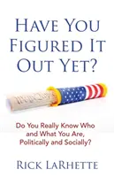 Czy już to rozgryzłeś? Czy naprawdę wiesz, kim i czym jesteś, politycznie i społecznie? - Have You Figured It out Yet?: Do You Really Know Who and What You Are, Politically and Socially?