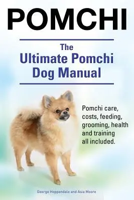 Pomchi. The Ultimate Pomchi Dog Manual. Pielęgnacja, koszty, żywienie, pielęgnacja, zdrowie i szkolenie psów rasy Pomchi. - Pomchi. The Ultimate Pomchi Dog Manual. Pomchi care, costs, feeding, grooming, health and training all included.