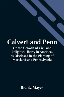 Calvert And Penn: Or The Growth Of Civil And Religious Liberty In America, As Disclosed In The Planting Of Maryland And Pennsylvania (Rozwój wolności obywatelskiej i religijnej w Ameryce, ujawniony podczas sadzenia Maryland i Pensylwanii) - Calvert And Penn: Or The Growth Of Civil And Religious Liberty In America, As Disclosed In The Planting Of Maryland And Pennsylvania