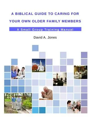 Biblijny przewodnik po opiece nad starszymi członkami rodziny - A Biblical Guide to Caring for Your Own Older Family Members