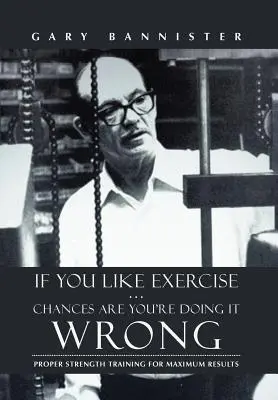 Jeśli lubisz ćwiczyć... Prawdopodobnie robisz to źle: Właściwy trening siłowy dla maksymalnych rezultatów - If You Like Exercise ... Chances Are You're Doing It Wrong: Proper Strength Training for Maximum Results