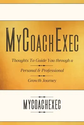 MyCoachExec: Myśli, które poprowadzą cię przez podróż rozwoju osobistego i zawodowego - MyCoachExec: Thoughts to Guide You Through a Personal & Professional Growth Journey