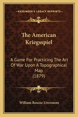 Amerykański Kriegsspiel: Gra do ćwiczenia sztuki wojennej na mapie topograficznej (1879) - The American Kriegsspiel: A Game For Practicing The Art Of War Upon A Topographical Map (1879)