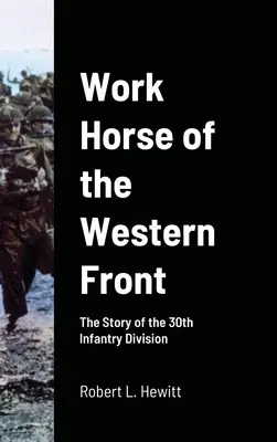 Koń roboczy frontu zachodniego: Historia 30 Dywizji Piechoty - Work Horse of the Western Front: The Story of the 30th Infantry Division