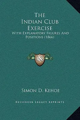 Ćwiczenie Klubu Indyjskiego: Z objaśniającymi rysunkami i pozycjami (1866) - The Indian Club Exercise: With Explanatory Figures and Positions (1866)