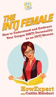 Kobieta INTJ: Jak zrozumieć i zaakceptować swoją unikalną osobowość MBTI jako kobieta INTJ - The INTJ Female: How to Understand and Embrace Your Unique MBTI Personality as an INTJ Woman