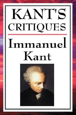 Kant's Critiques: Krytyka czystego rozumu, Krytyka praktycznego rozumu, Krytyka sądzenia. - Kant's Critiques: The Critique of Pure Reason, the Critique of Practical Reason, the Critique of Judgement