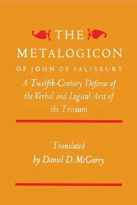 Metalogikon Jana z Salisbury: Dwunastowieczna obrona werbalnych i logicznych sztuk trivium - The Metalogicon of John of Salisbury: A Twelfth-Century Defense of the Verbal and Logical Arts of the Trivium