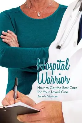 Szpitalny wojownik: jak uzyskać najlepszą opiekę dla ukochanej osoby - Hospital Warrior: How to Get the Best Care for Your Loved One