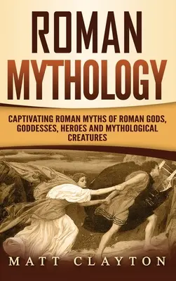 Mitologia rzymska: Porywające rzymskie mity o rzymskich bogach, boginiach, bohaterach i mitycznych stworzeniach - Roman Mythology: Captivating Roman Myths of Roman Gods, Goddesses, Heroes and Mythological Creatures