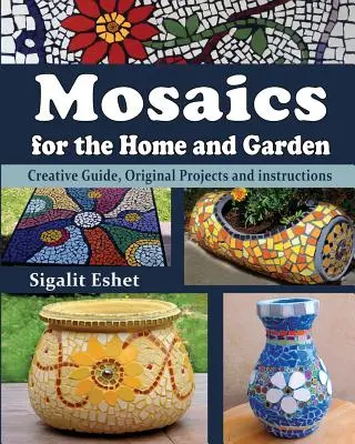 Mozaiki dla domu i ogrodu: Kreatywny przewodnik, oryginalne projekty i instrukcje - Mosaics for the Home and Garden: Creative Guide, Original Projects and instructions