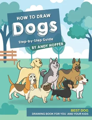 Jak rysować psy krok po kroku: Najlepsza książka do rysowania psów dla Ciebie i Twoich dzieci - How to Draw Dogs Step-by-Step Guide: Best Dog Drawing Book for You and Your Kids