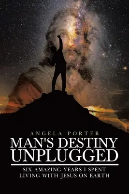 Man's Destiny Unplugged: Siedem niesamowitych lat, które spędziłem żyjąc z Jezusem na Ziemi - Man's Destiny Unplugged: Seven Amazing Years I Spent Living with Jesus on Earth