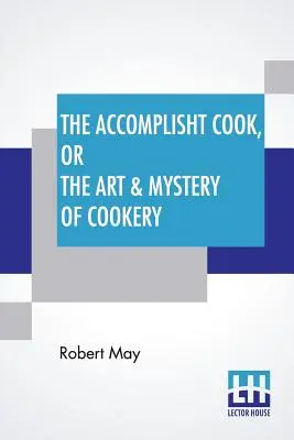 The Accomplisht Cook, czyli sztuka i tajemnica gotowania: Wherein The Whole Art Is Revealed In A More Easie And Perfect Method, Than Hath Been Publisht I - The Accomplisht Cook, Or The Art & Mystery Of Cookery: Wherein The Whole Art Is Revealed In A More Easie And Perfect Method, Than Hath Been Publisht I