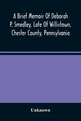 A Brief Memoir Of Deborah P. Smedley, Late Of Willistown, Chester County, Pennsylvania (Krótkie wspomnienie o Deborze P. Smedley, zmarłej w Willistown w hrabstwie Chester w Pensylwanii) - A Brief Memoir Of Deborah P. Smedley, Late Of Willistown, Chester County, Pennsylvania