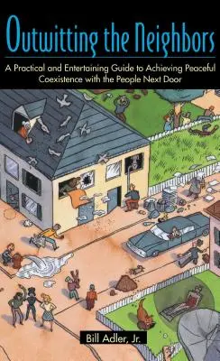 Przechytrzyć sąsiadów: Praktyczny i zabawny przewodnik po osiągnięciu pokojowego współistnienia z ludźmi z sąsiedztwa - Outwitting the Neighbors: A Practical and Entertaining Guide to Achieving Peaceful Coexistence with the People Next Door