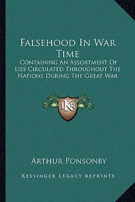 Fałsz w czasie wojny: Zawierający asortyment kłamstw rozpowszechnianych przez narody podczas wielkiej wojny - Falsehood In War Time: Containing An Assortment Of Lies Circulated Throughout The Nations During The Great War