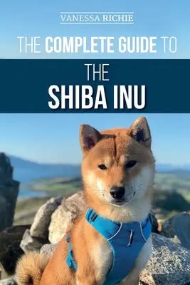 Kompletny przewodnik po Shiba Inu: Wybór, przygotowanie, szkolenie, karmienie, wychowanie i miłość do nowego Shiba Inu - The Complete Guide to the Shiba Inu: Selecting, Preparing For, Training, Feeding, Raising, and Loving Your New Shiba Inu