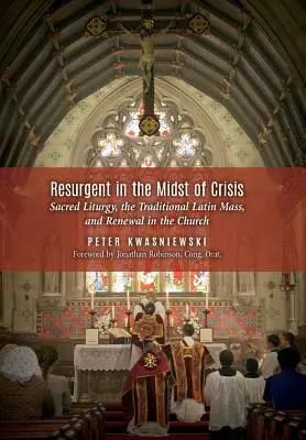 Odrodzenie w środku kryzysu: Święta liturgia, tradycyjna msza łacińska i odnowa w Kościele - Resurgent in the Midst of Crisis: Sacred Liturgy, the Traditional Latin Mass, and Renewal in the Church