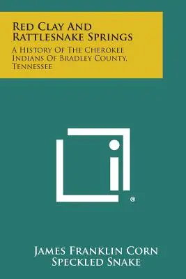 Red Clay and Rattlesnake Springs: Historia Indian Cherokee z hrabstwa Bradley w stanie Tennessee - Red Clay and Rattlesnake Springs: A History of the Cherokee Indians of Bradley County, Tennessee