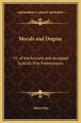 Moralność i dogmaty: V1 Masonerii Dawnego i Uznanego Obrządku Szkockiego - Morals and Dogma: V1 of the Ancient and Accepted Scottish Rite Freemasonry