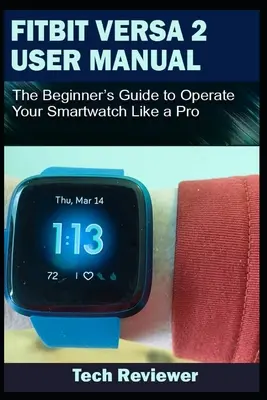 Instrukcja obsługi Fitbit Versa 2: Przewodnik dla początkujących, jak obsługiwać smartwatch jak profesjonalista - Fitbit Versa 2 User Manual: The Beginner's Guide to Operate Your Smartwatch Like A Pro