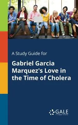 Przewodnik do książki Gabriela Garcii Marqueza Miłość w czasach zarazy - A Study Guide for Gabriel Garcia Marquez's Love in the Time of Cholera