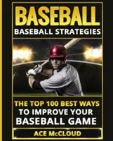 Baseball: Baseball Strategies: 100 najlepszych sposobów na poprawę gry w baseball - Baseball: Baseball Strategies: The Top 100 Best Ways To Improve Your Baseball Game