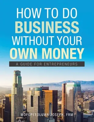 Jak prowadzić biznes bez własnych pieniędzy: Przewodnik dla przedsiębiorców - How to Do Business Without Your Own Money: A Guide for Entrepreneurs