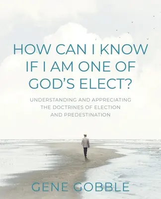 Skąd mogę wiedzieć, czy jestem jednym z wybranych przez Boga? Zrozumienie i docenienie doktryn wybrania i predestynacji - How Can I Know if I am One of God's Elect? Understanding and Appreciating the Doctrines of Election and Predestination