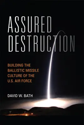 Assured Destruction: Budowanie kultury rakiet balistycznych w Siłach Powietrznych Stanów Zjednoczonych - Assured Destruction: Building the Ballistic Missile Culture of the U.S. Air Force