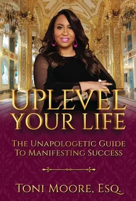 Uplevel Your Life: Nienaganny przewodnik po manifestowaniu sukcesu - Uplevel Your Life: The Unapologetic Guide to Manifest Success