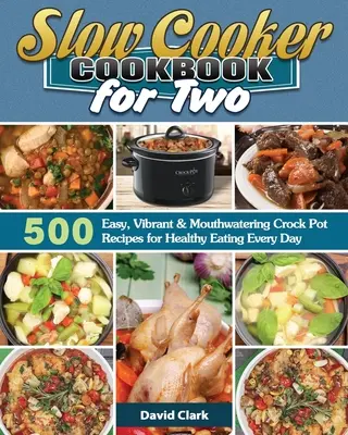 Książka kucharska dla dwojga: 500 łatwych, żywych i przepysznych przepisów na zdrowe odżywianie każdego dnia - Slow Cooker Cookbook for Two: 500 Easy, Vibrant & Mouthwatering Crock Pot Recipes for Healthy Eating Every Day