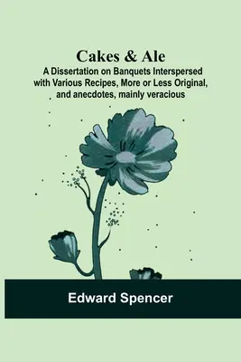 Cakes & Ale: A Dissertation on Banquets Interspersed with Various Recipes, More or Less Original, and anecdotes, mainly veracious