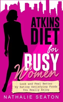 Dieta Atkinsa dla zapracowanych kobiet: Wyglądaj i czuj się lepiej, jedząc satysfakcjonujące potrawy, które naprawdę lubisz - Atkins Diet for Busy Women: Look and Feel Better by Eating Satisfying Foods You Really Enjoy