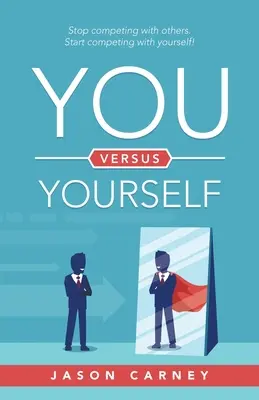 Ty kontra Ty: Przestań konkurować z innymi. Zacznij rywalizować z samym sobą! - You Versus Yourself: Stop Competing with Others. Start Competing with Yourself!