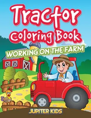 Kolorowanka z traktorem: Praca na farmie - Tractor Coloring Book: Working On The Farm