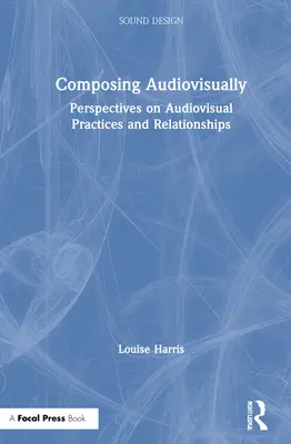 Komponowanie audiowizualne: Perspektywy praktyk i relacji audiowizualnych - Composing Audiovisually: Perspectives on Audiovisual Practices and Relationships