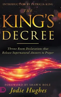 Dekret Króla: Deklaracje sali tronowej, które uwalniają nadprzyrodzone odpowiedzi na modlitwę - The King's Decree: Throne Room Declarations that Release Supernatural Answers to Prayer