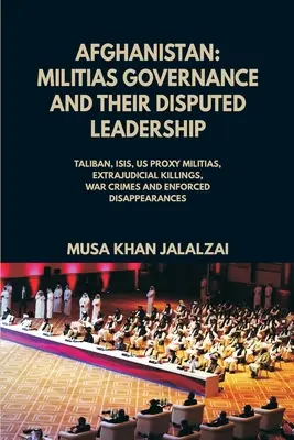 Afganistan: Rządy milicji i ich sporne przywództwo (talibowie, ISIS, amerykańskie milicje zastępcze, egzekucje pozasądowe, zbrodnie wojenne) - Afghanistan: Militias Governance and their Disputed Leadership (Taliban, ISIS, US Proxy Militais, Extrajudicial Killings, War Crime