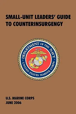 Przewodnik dla dowódców małych jednostek w walce z rebelią: Oficjalny podręcznik Korpusu Piechoty Morskiej Stanów Zjednoczonych - Small-Unit Leaders' Guide to Counterinsurgency: The Official U.S. Marine Corps Manual