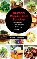 Beyond Muesli and Fondue: Szwajcarski wkład w historię kulinariów - Beyond Muesli and Fondue: The Swiss Contribution to Culinary History